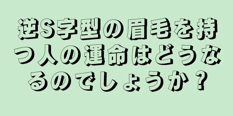 逆S字型の眉毛を持つ人の運命はどうなるのでしょうか？