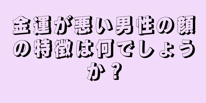 金運が悪い男性の顔の特徴は何でしょうか？