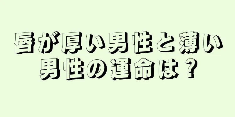 唇が厚い男性と薄い男性の運命は？