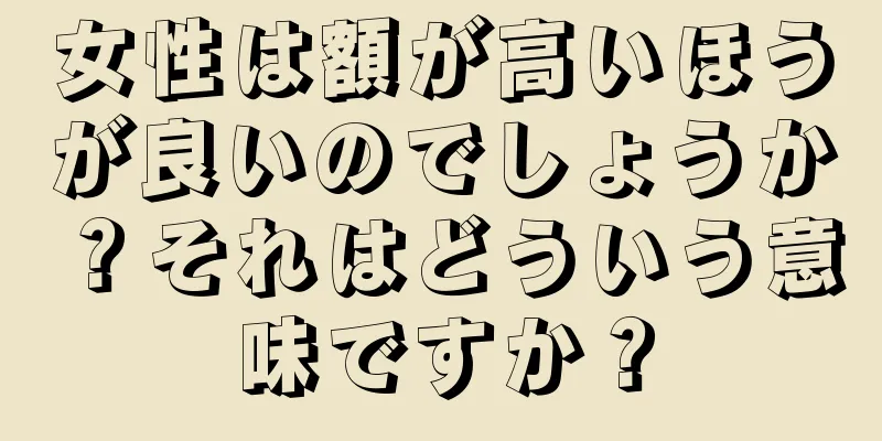 女性は額が高いほうが良いのでしょうか？それはどういう意味ですか？