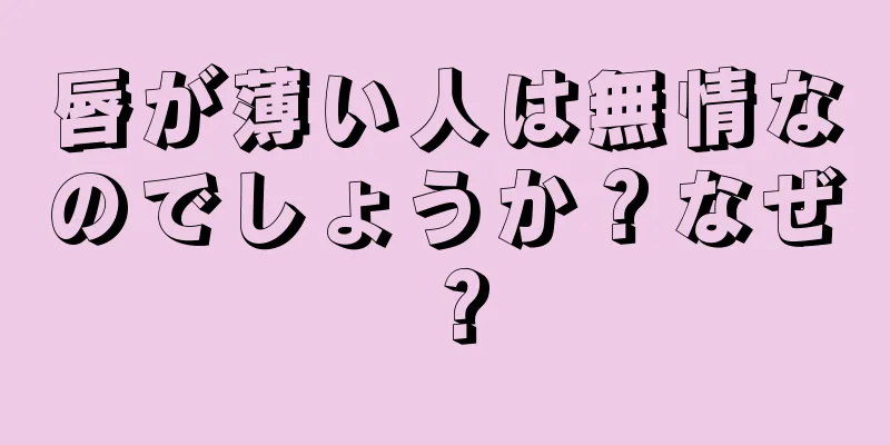 唇が薄い人は無情なのでしょうか？なぜ？