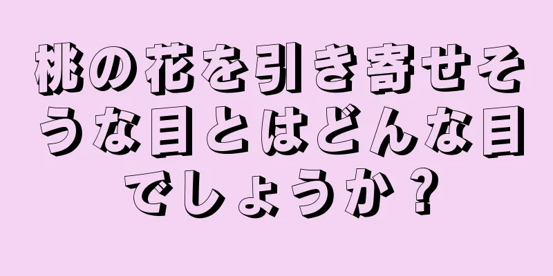 桃の花を引き寄せそうな目とはどんな目でしょうか？