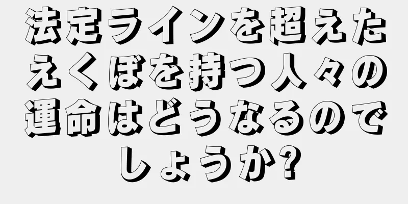 法定ラインを超えたえくぼを持つ人々の運命はどうなるのでしょうか?