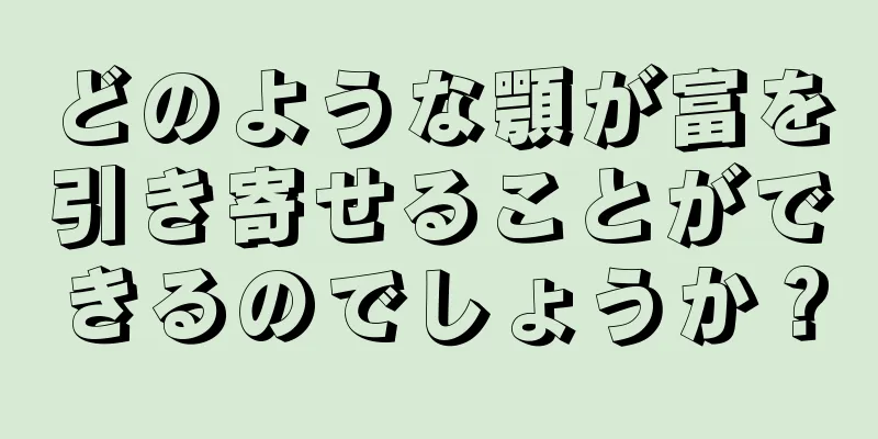 どのような顎が富を引き寄せることができるのでしょうか？