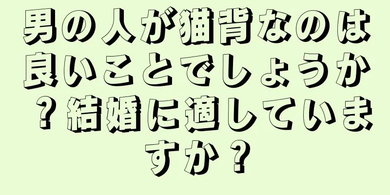 男の人が猫背なのは良いことでしょうか？結婚に適していますか？