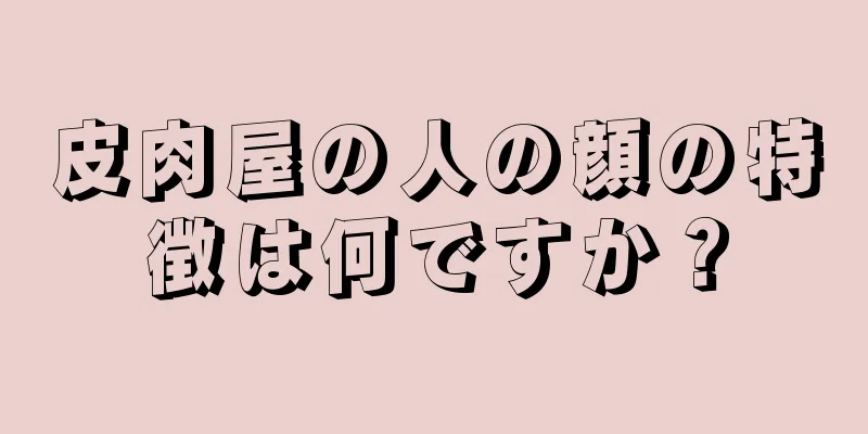 皮肉屋の人の顔の特徴は何ですか？