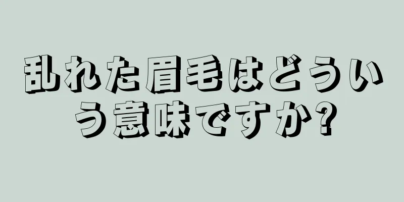 乱れた眉毛はどういう意味ですか?