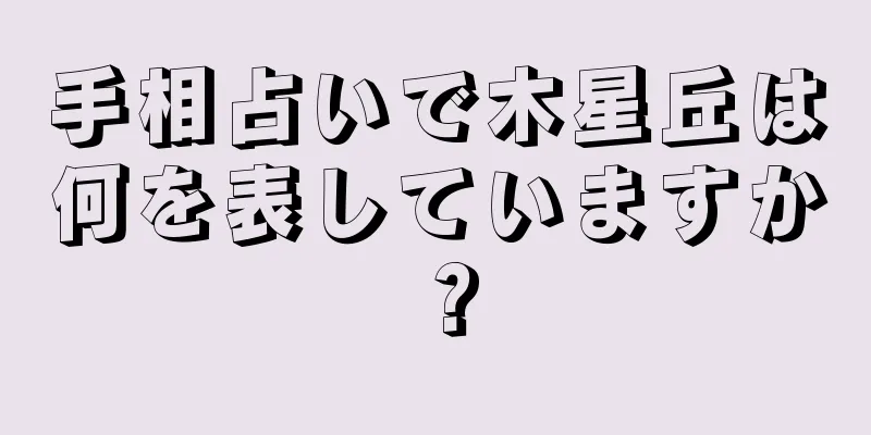 手相占いで木星丘は何を表していますか？