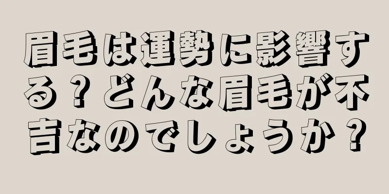 眉毛は運勢に影響する？どんな眉毛が不吉なのでしょうか？