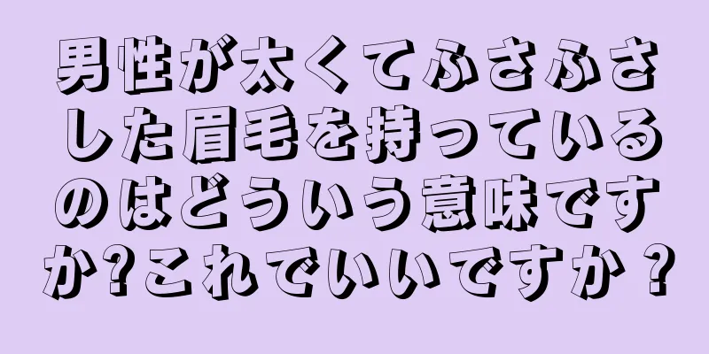 男性が太くてふさふさした眉毛を持っているのはどういう意味ですか?これでいいですか？