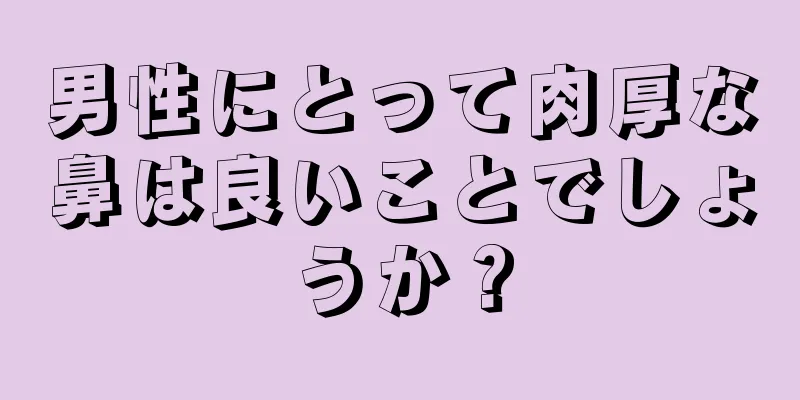 男性にとって肉厚な鼻は良いことでしょうか？