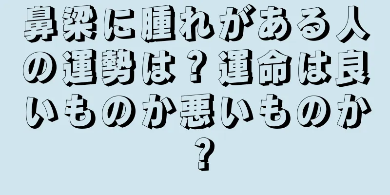 鼻梁に腫れがある人の運勢は？運命は良いものか悪いものか？