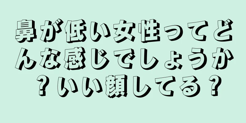 鼻が低い女性ってどんな感じでしょうか？いい顔してる？