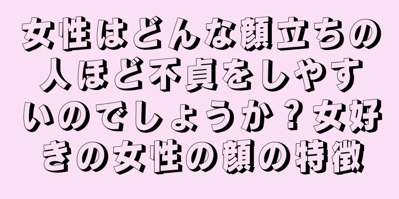 女性はどんな顔立ちの人ほど不貞をしやすいのでしょうか？女好きの女性の顔の特徴