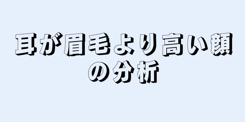 耳が眉毛より高い顔の分析