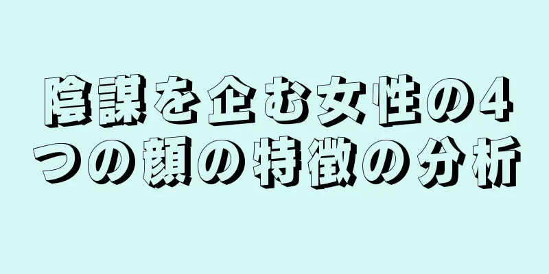 陰謀を企む女性の4つの顔の特徴の分析