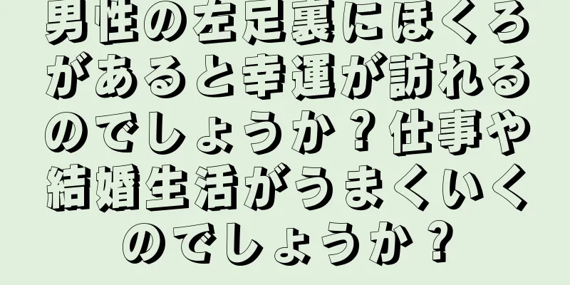 男性の左足裏にほくろがあると幸運が訪れるのでしょうか？仕事や結婚生活がうまくいくのでしょうか？