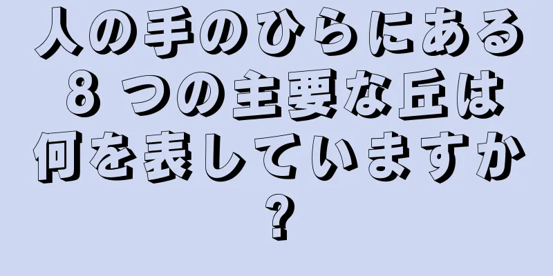 人の手のひらにある 8 つの主要な丘は何を表していますか?