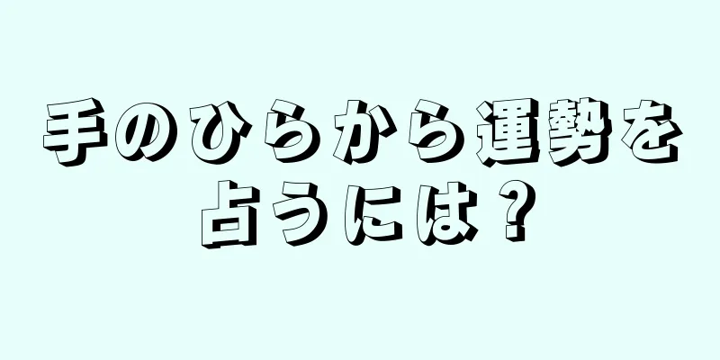 手のひらから運勢を占うには？