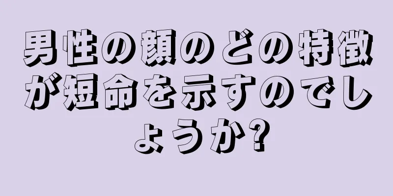 男性の顔のどの特徴が短命を示すのでしょうか?