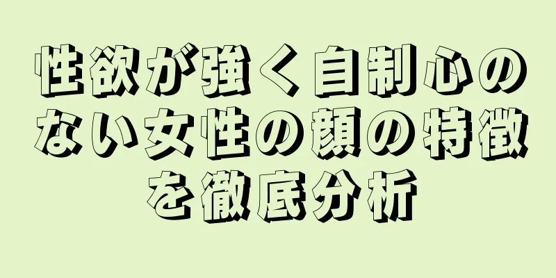 性欲が強く自制心のない女性の顔の特徴を徹底分析