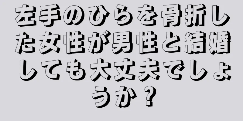 左手のひらを骨折した女性が男性と結婚しても大丈夫でしょうか？