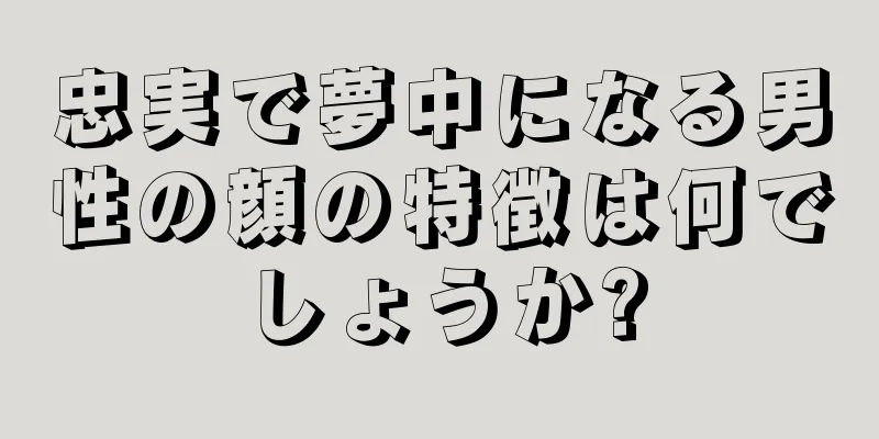 忠実で夢中になる男性の顔の特徴は何でしょうか?