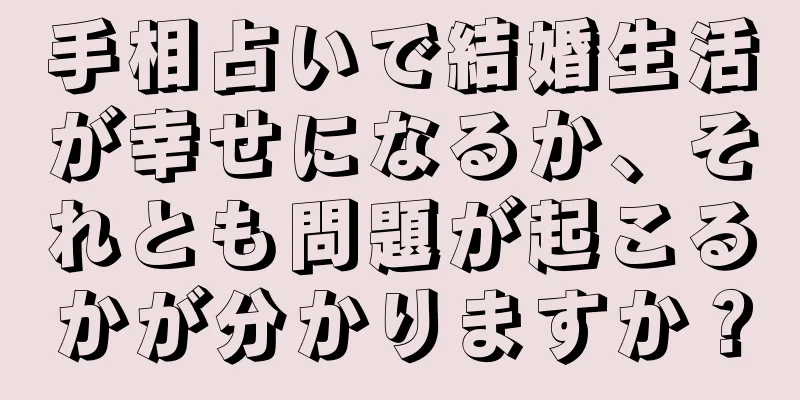 手相占いで結婚生活が幸せになるか、それとも問題が起こるかが分かりますか？