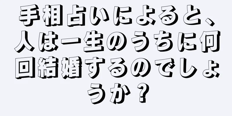 手相占いによると、人は一生のうちに何回結婚するのでしょうか？