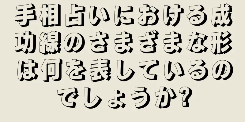 手相占いにおける成功線のさまざまな形は何を表しているのでしょうか?