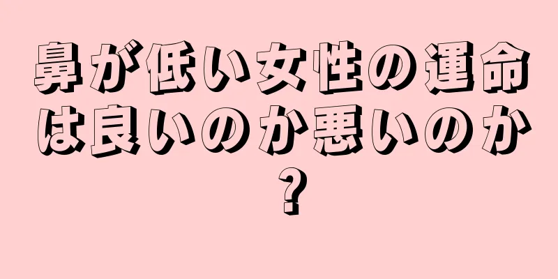 鼻が低い女性の運命は良いのか悪いのか？