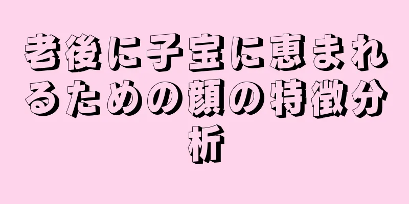 老後に子宝に恵まれるための顔の特徴分析