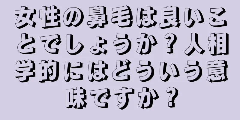 女性の鼻毛は良いことでしょうか？人相学的にはどういう意味ですか？