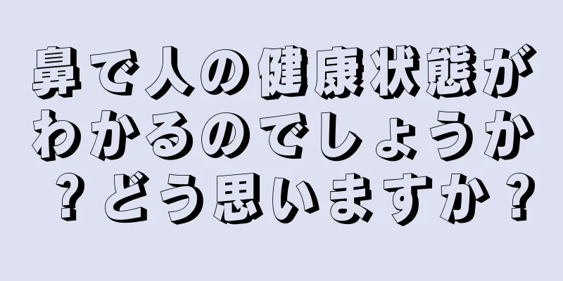 鼻で人の健康状態がわかるのでしょうか？どう思いますか？