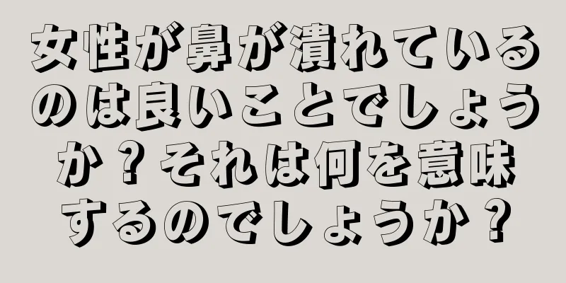 女性が鼻が潰れているのは良いことでしょうか？それは何を意味するのでしょうか？