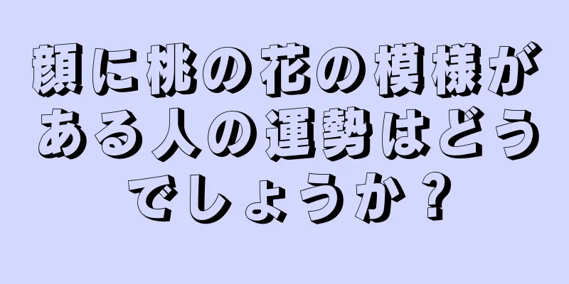 顔に桃の花の模様がある人の運勢はどうでしょうか？