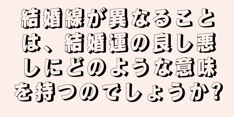 結婚線が異なることは、結婚運の良し悪しにどのような意味を持つのでしょうか?