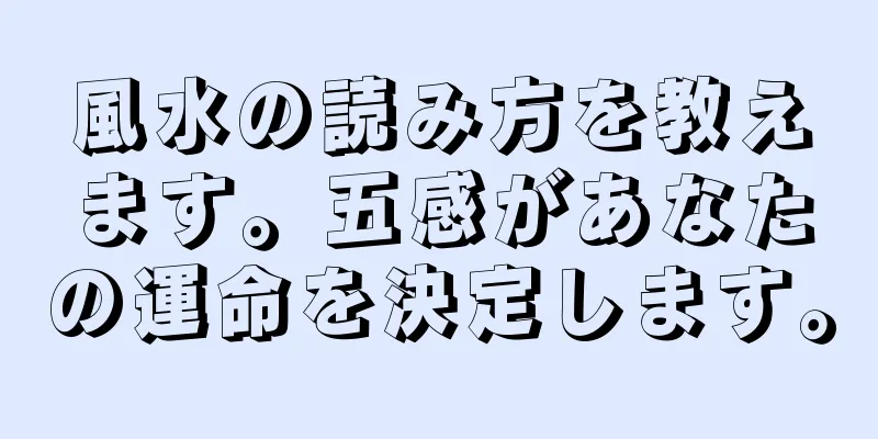 風水の読み方を教えます。五感があなたの運命を決定します。