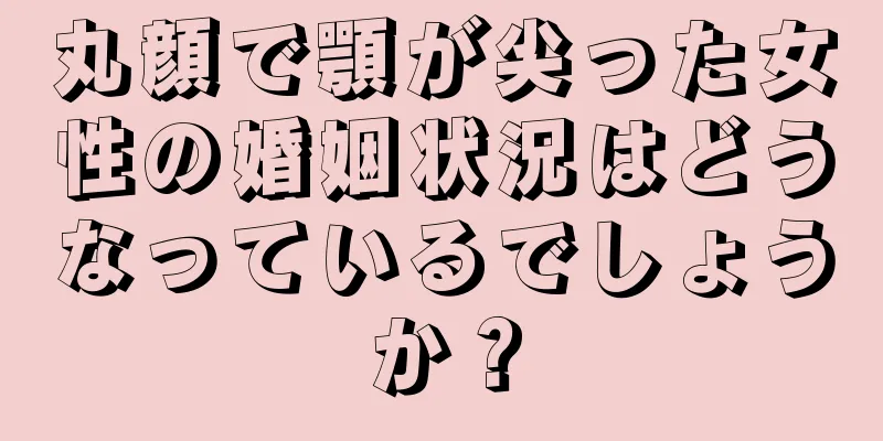 丸顔で顎が尖った女性の婚姻状況はどうなっているでしょうか？