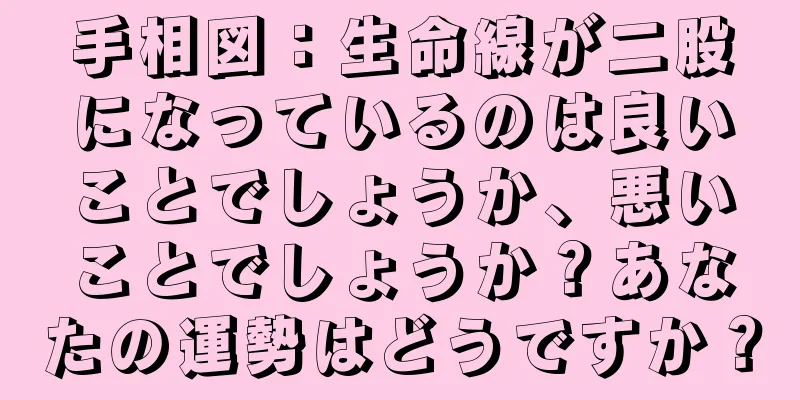 手相図：生命線が二股になっているのは良いことでしょうか、悪いことでしょうか？あなたの運勢はどうですか？