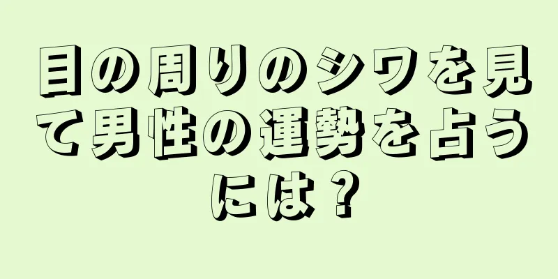 目の周りのシワを見て男性の運勢を占うには？