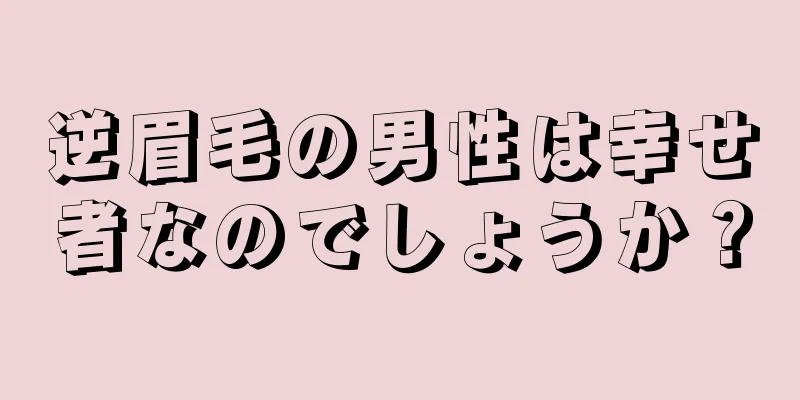 逆眉毛の男性は幸せ者なのでしょうか？