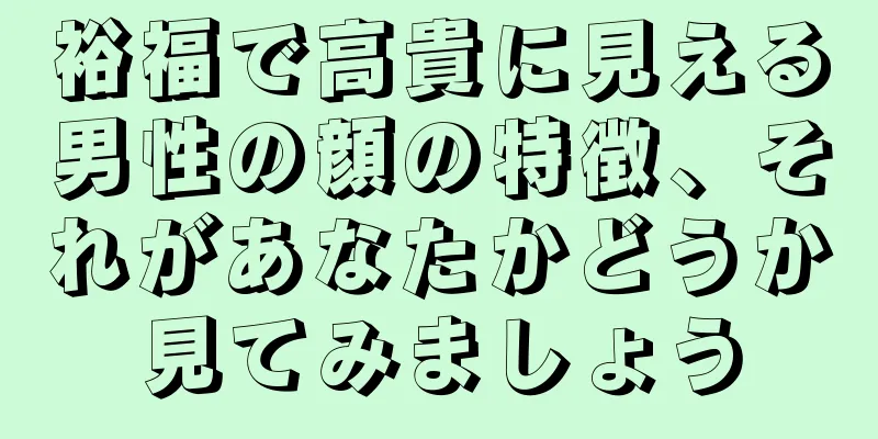 裕福で高貴に見える男性の顔の特徴、それがあなたかどうか見てみましょう