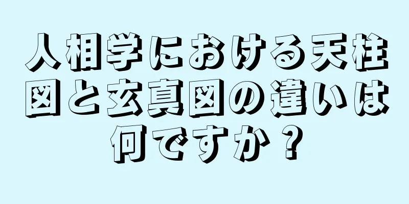 人相学における天柱図と玄真図の違いは何ですか？