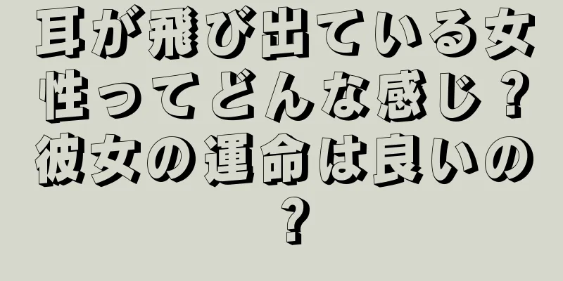 耳が飛び出ている女性ってどんな感じ？彼女の運命は良いの？