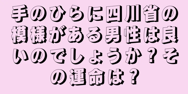 手のひらに四川省の模様がある男性は良いのでしょうか？その運命は？