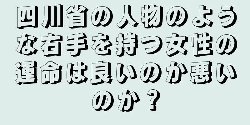 四川省の人物のような右手を持つ女性の運命は良いのか悪いのか？