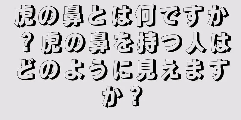 虎の鼻とは何ですか？虎の鼻を持つ人はどのように見えますか？