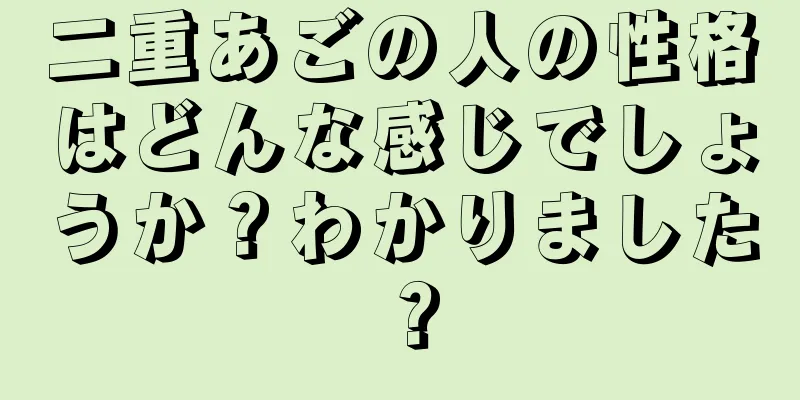 二重あごの人の性格はどんな感じでしょうか？わかりました？