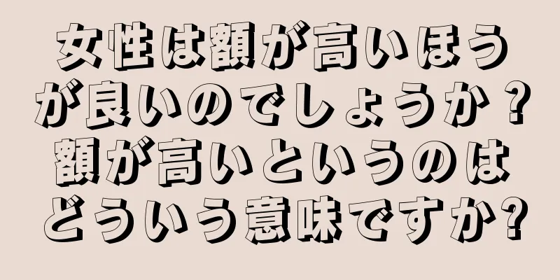 女性は額が高いほうが良いのでしょうか？額が高いというのはどういう意味ですか?